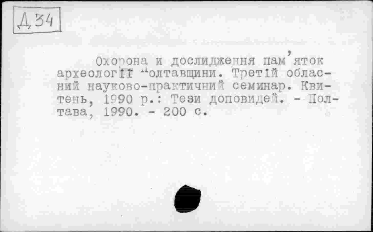 ﻿Охорона и дослидження нам яток археології Полтавщини. Третій обласний науково-практичний семинар. Кви-тень, If90 р.: Тези доповидей. - Пол тава, 1990. - 200 с.